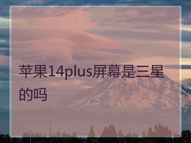 苹果14plus屏幕是三星的吗