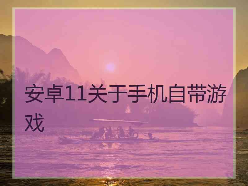 安卓11关于手机自带游戏