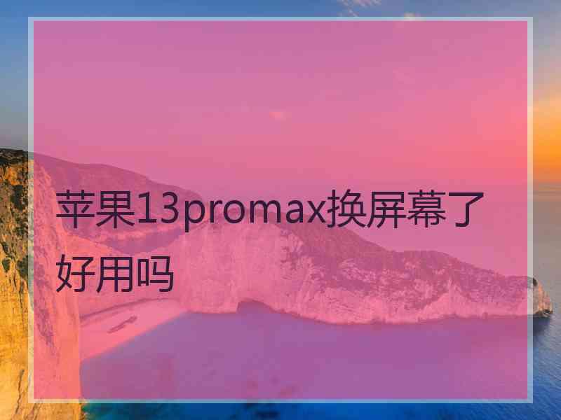 苹果13promax换屏幕了好用吗