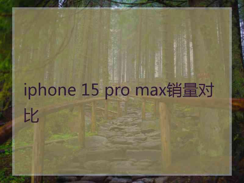 iphone 15 pro max销量对比