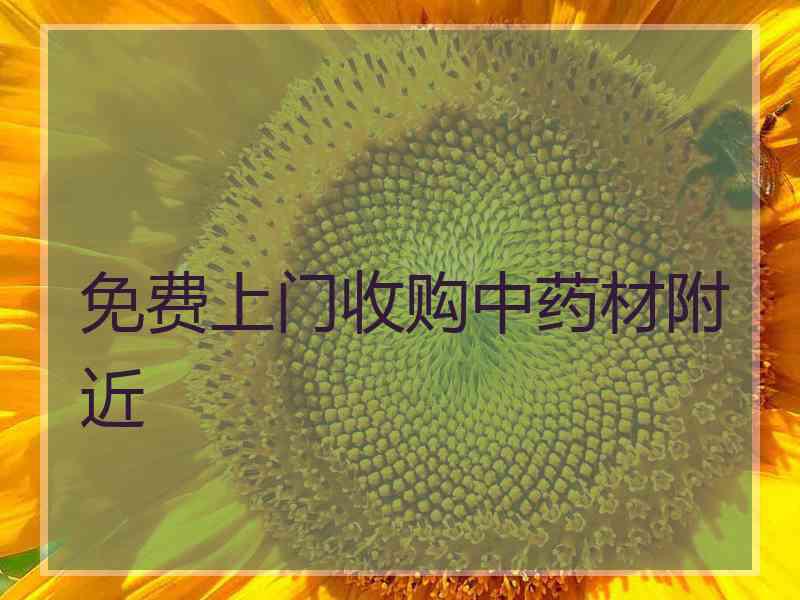 免费上门收购中药材附近