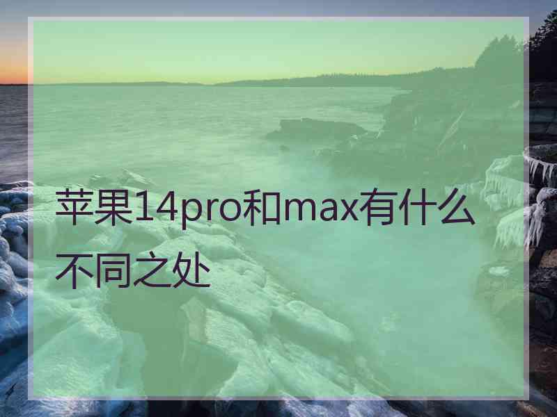 苹果14pro和max有什么不同之处