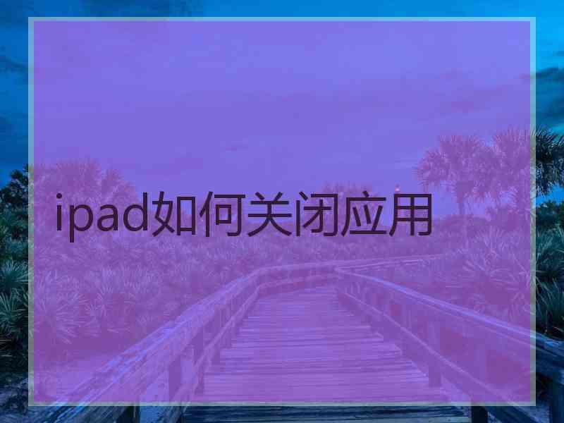 ipad如何关闭应用