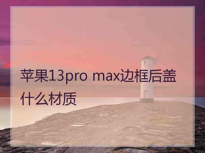 苹果13pro max边框后盖什么材质