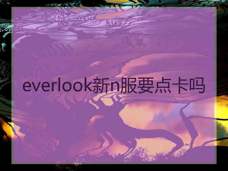 everlook新n服要点卡吗