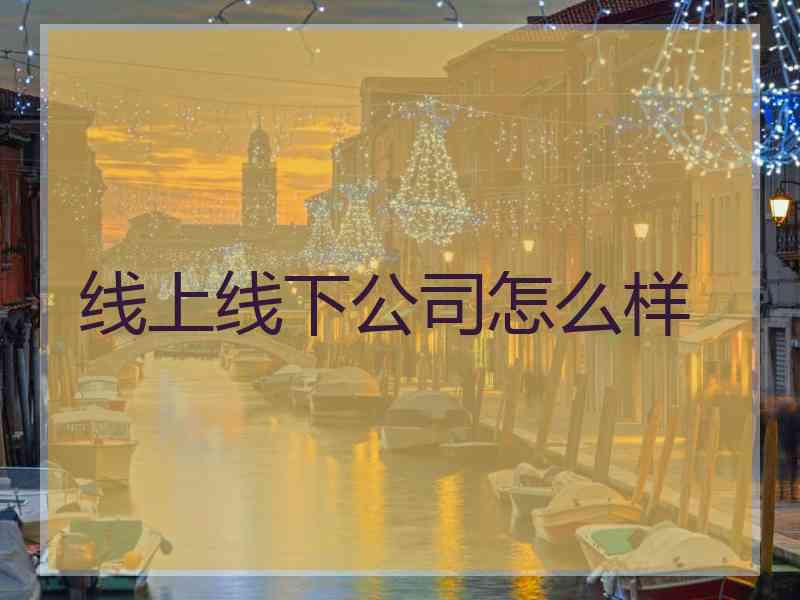 线上线下公司怎么样