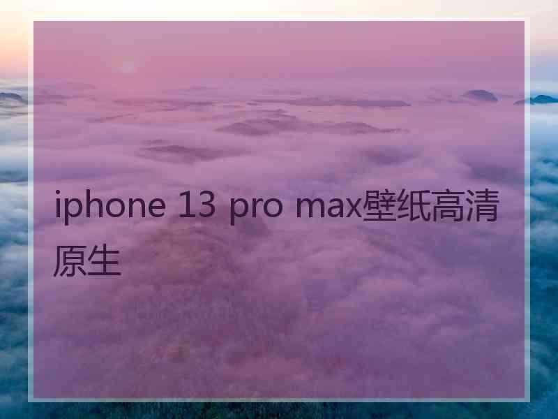 iphone 13 pro max壁纸高清原生