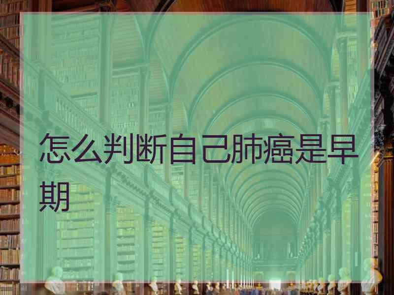 怎么判断自己肺癌是早期