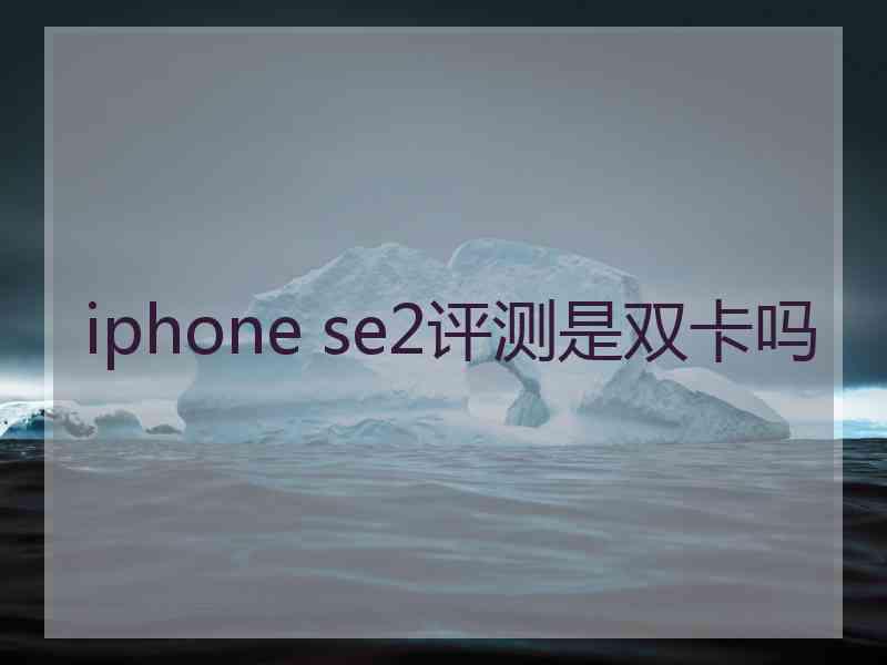 iphone se2评测是双卡吗