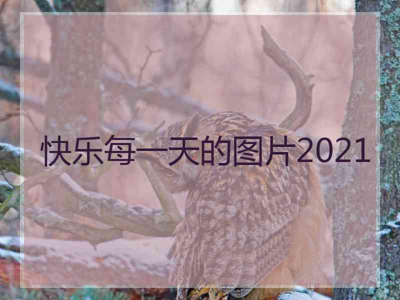 快乐每一天的图片2021