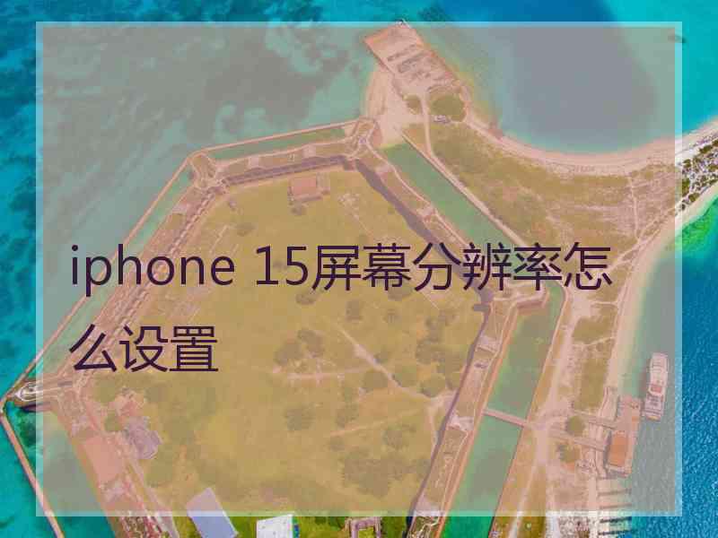 iphone 15屏幕分辨率怎么设置