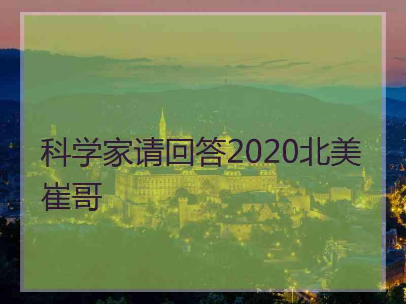 科学家请回答2020北美崔哥