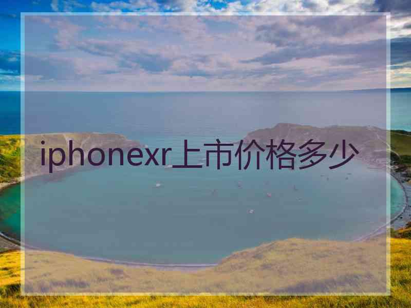 iphonexr上市价格多少