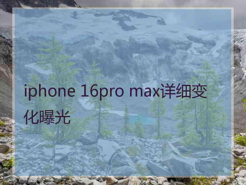 iphone 16pro max详细变化曝光