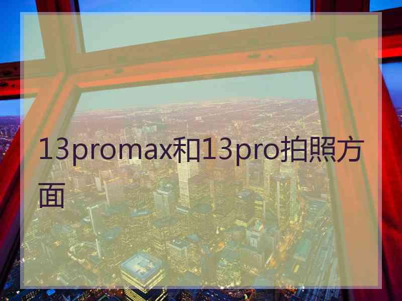 13promax和13pro拍照方面