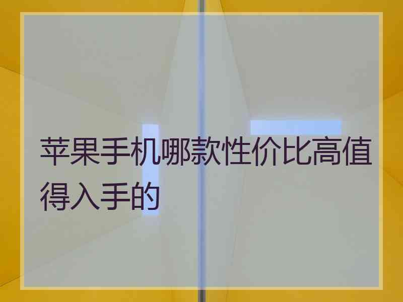 苹果手机哪款性价比高值得入手的