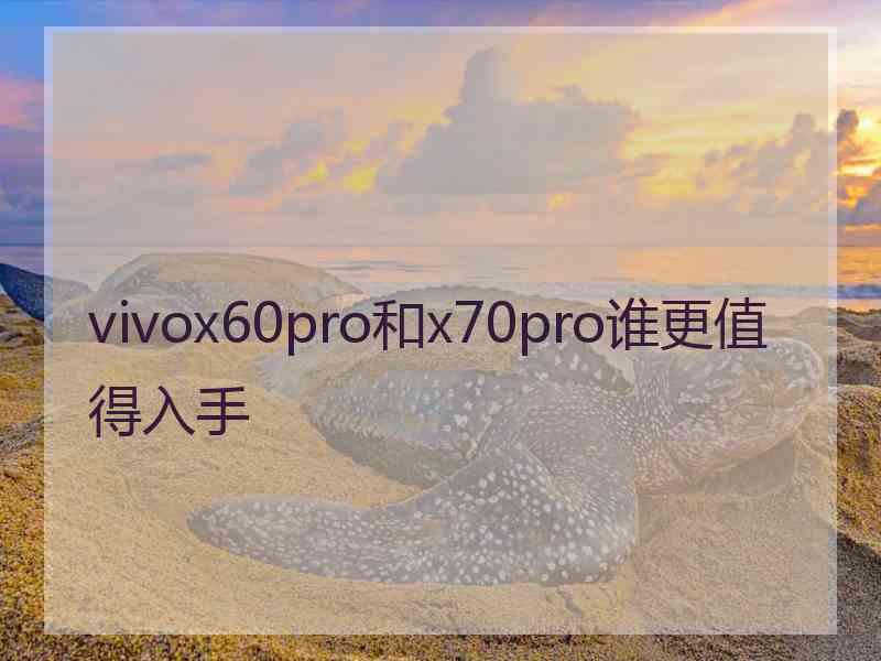 vivox60pro和x70pro谁更值得入手