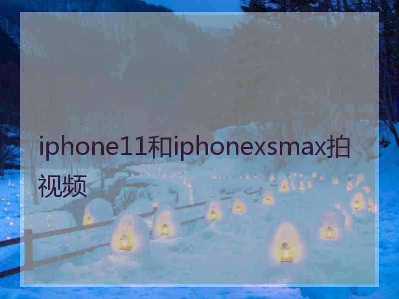 iphone11和iphonexsmax拍视频