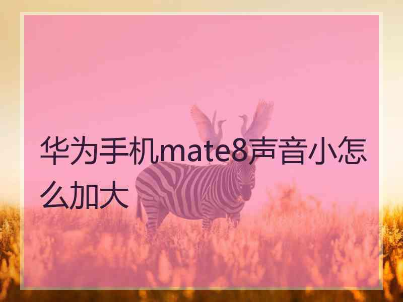 华为手机mate8声音小怎么加大