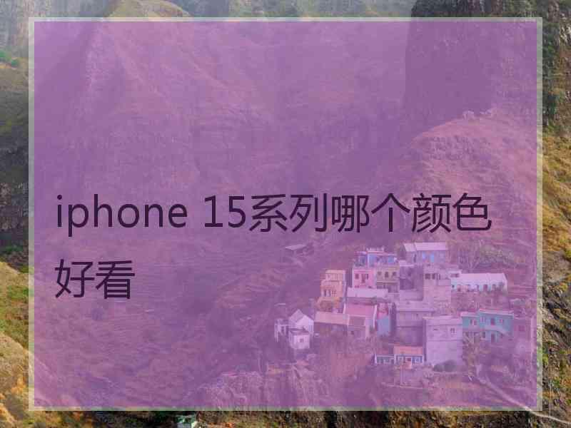 iphone 15系列哪个颜色好看