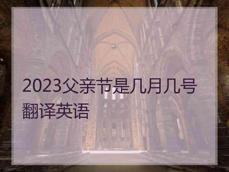 2023父亲节是几月几号翻译英语