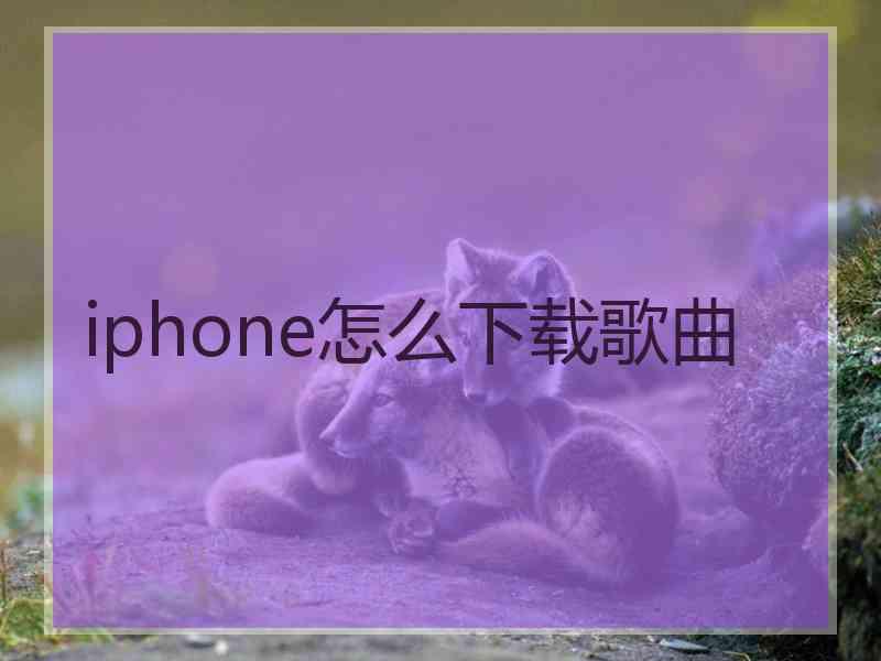 iphone怎么下载歌曲