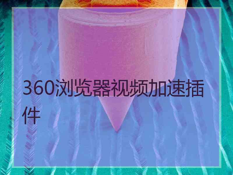 360浏览器视频加速插件