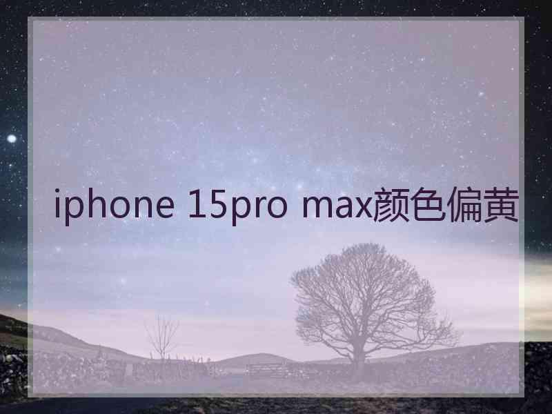 iphone 15pro max颜色偏黄