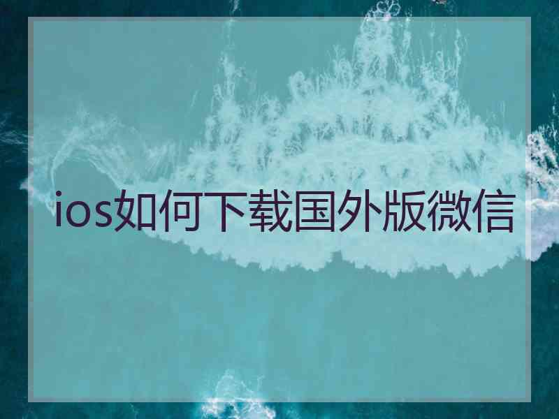 ios如何下载国外版微信