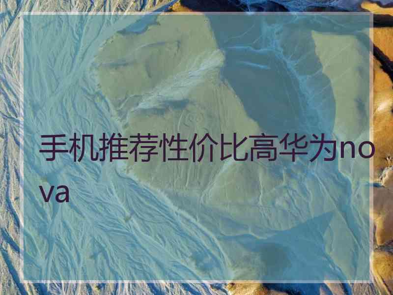 手机推荐性价比高华为nova