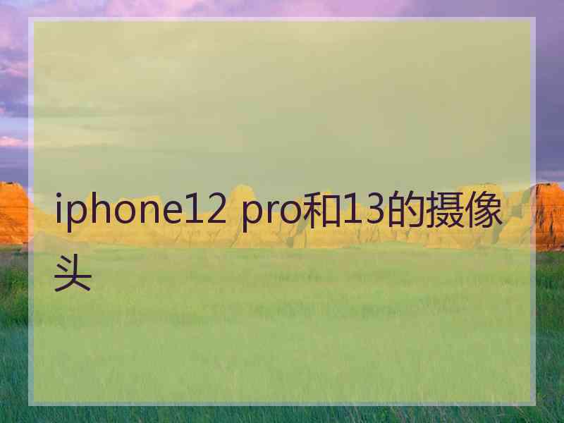 iphone12 pro和13的摄像头