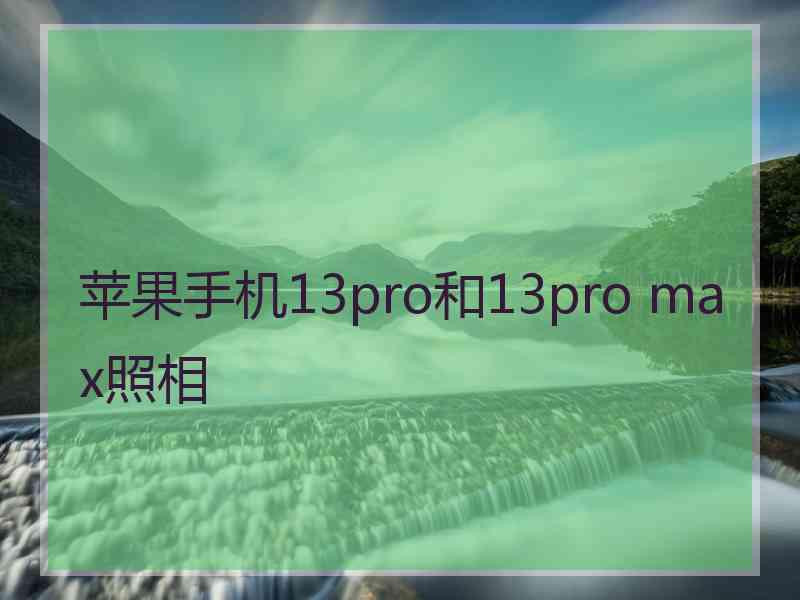 苹果手机13pro和13pro max照相