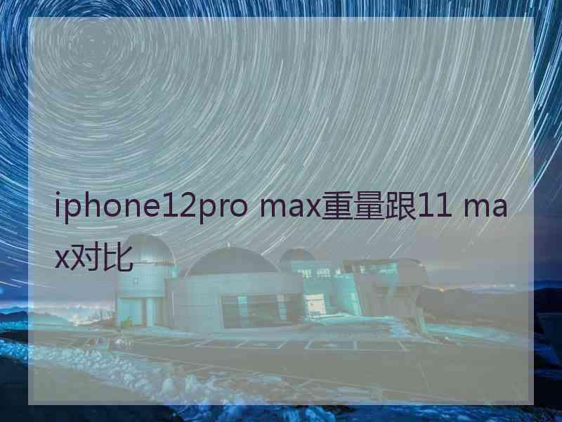 iphone12pro max重量跟11 max对比