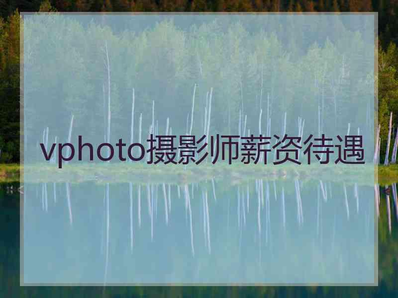 vphoto摄影师薪资待遇