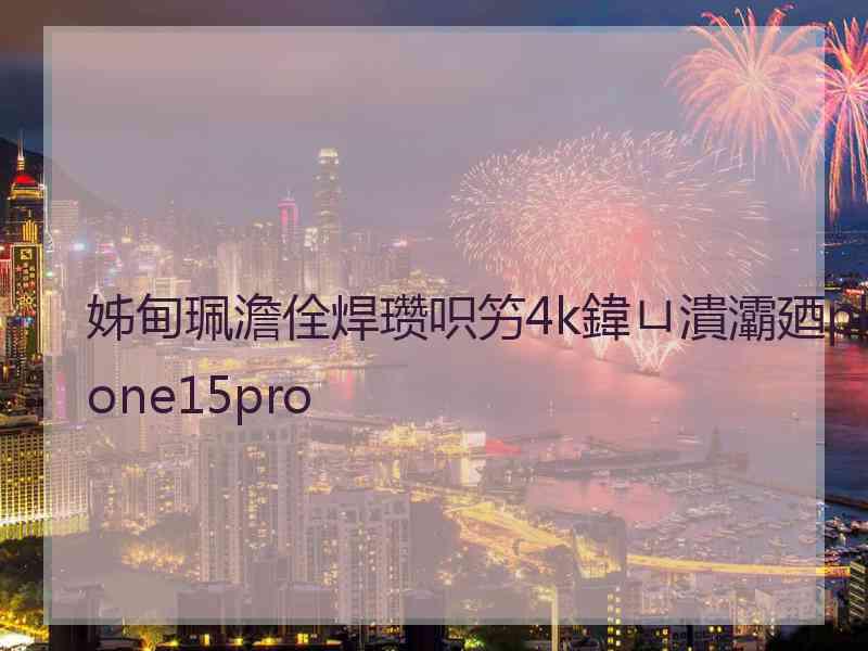 姊甸珮澹佺焊瓒呮竻4k鍏ㄩ潰灞廼phone15pro