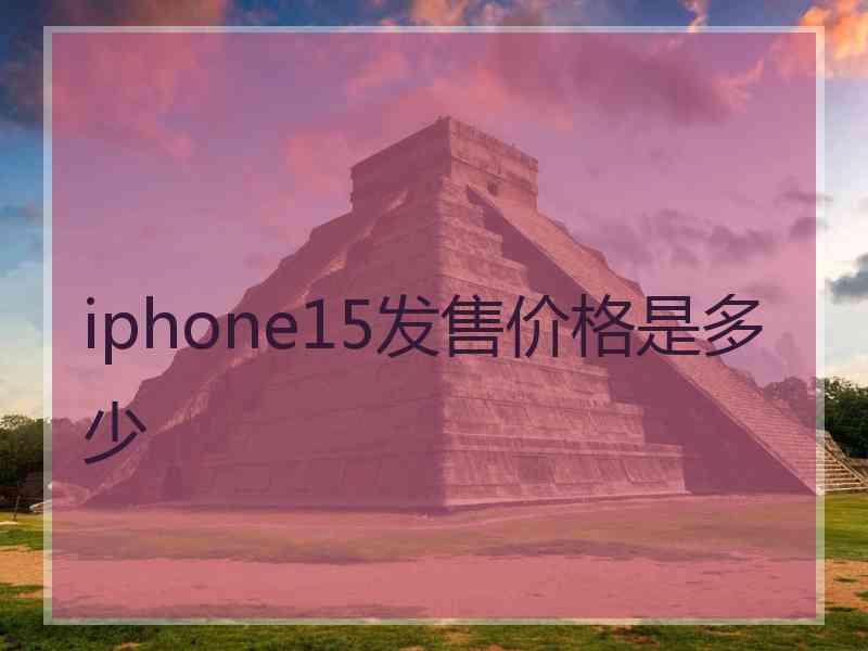 iphone15发售价格是多少