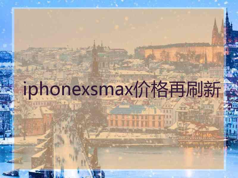 iphonexsmax价格再刷新