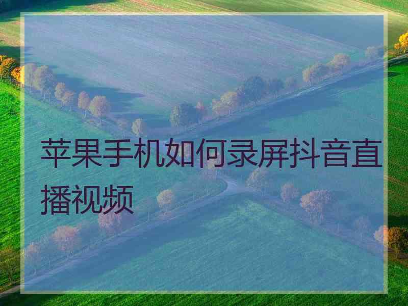 苹果手机如何录屏抖音直播视频