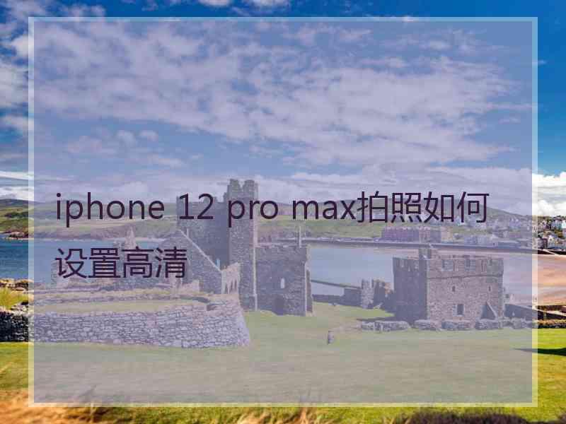 iphone 12 pro max拍照如何设置高清