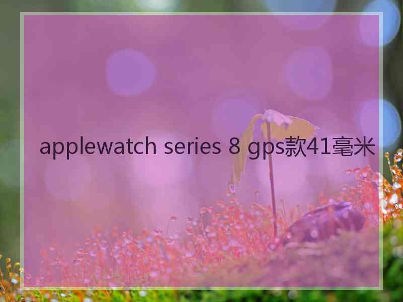 applewatch series 8 gps款41毫米