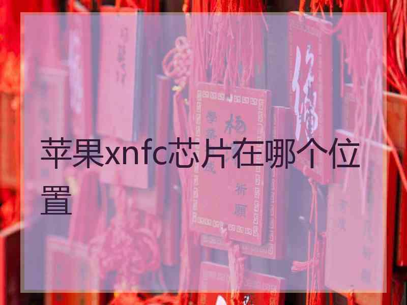 苹果xnfc芯片在哪个位置