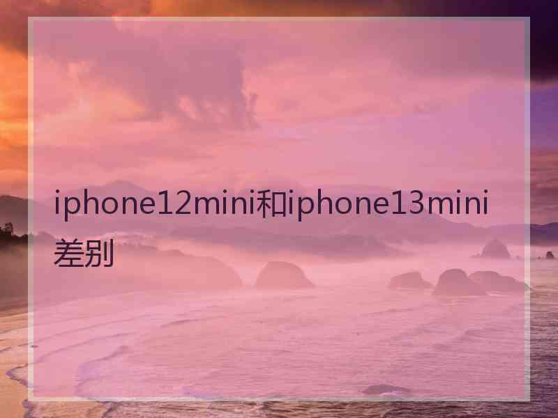 iphone12mini和iphone13mini差别