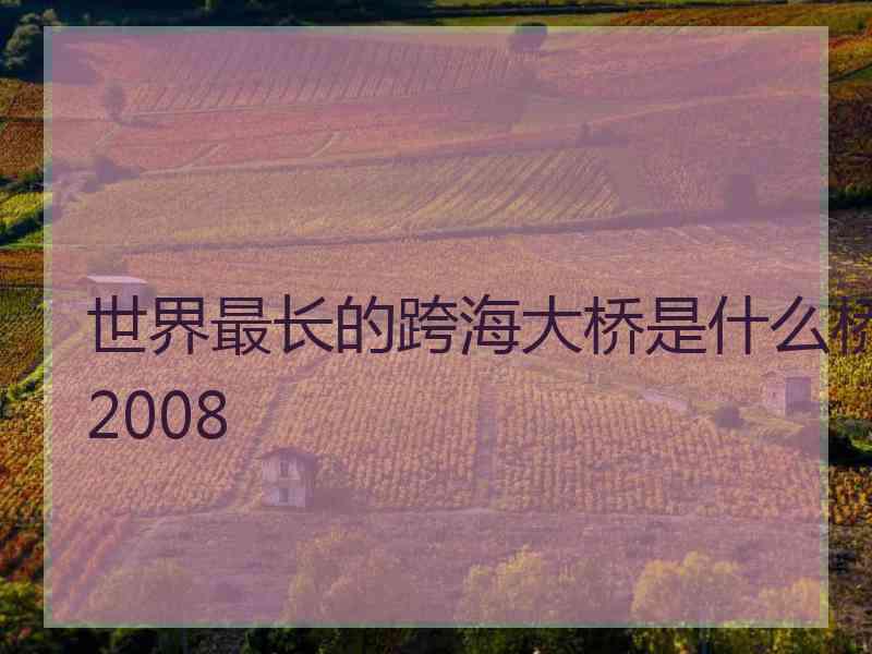 世界最长的跨海大桥是什么桥2008