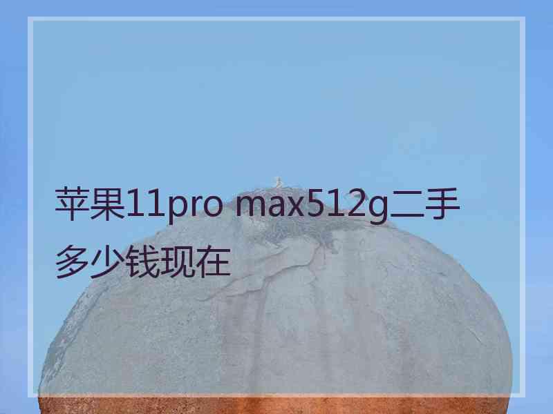 苹果11pro max512g二手多少钱现在