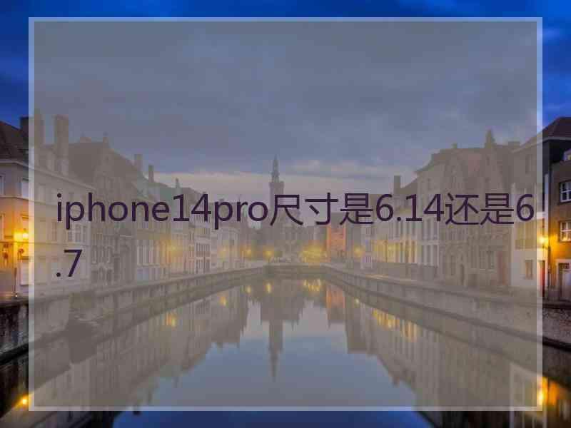 iphone14pro尺寸是6.14还是6.7