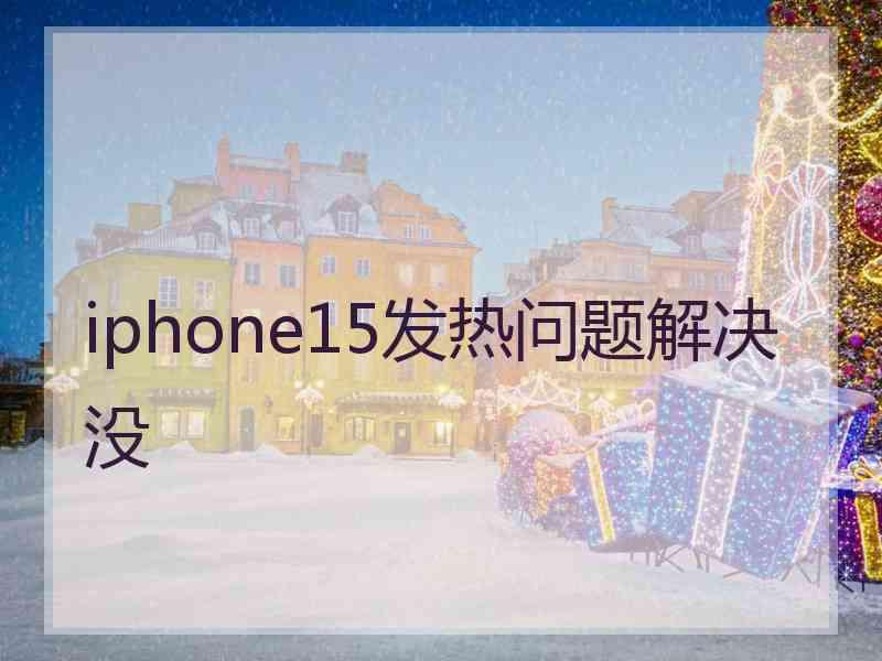 iphone15发热问题解决没