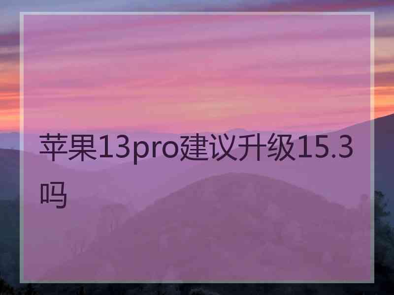 苹果13pro建议升级15.3吗