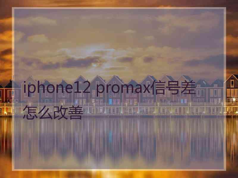 iphone12 promax信号差怎么改善