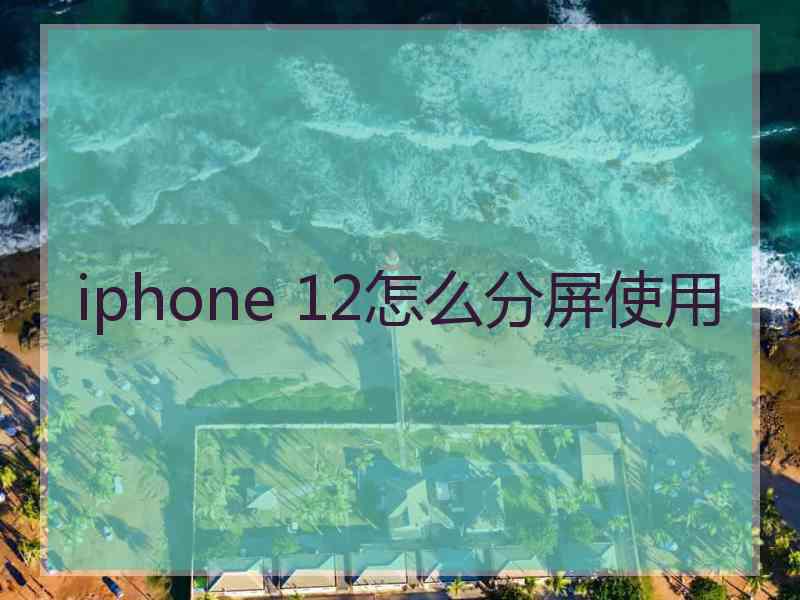 iphone 12怎么分屏使用