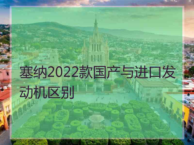 塞纳2022款国产与进口发动机区别